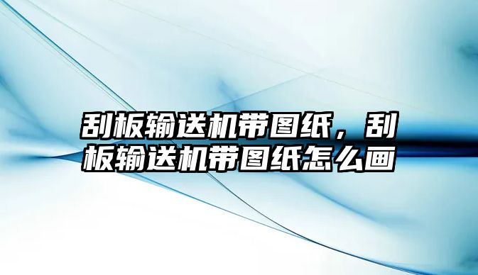 刮板輸送機(jī)帶圖紙，刮板輸送機(jī)帶圖紙?jiān)趺串? class=