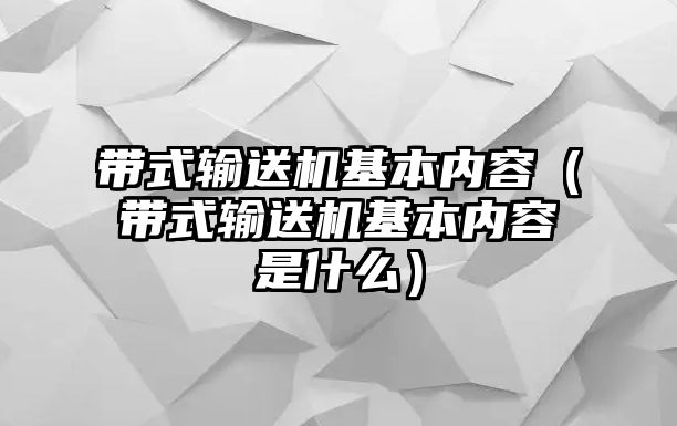 帶式輸送機(jī)基本內(nèi)容（帶式輸送機(jī)基本內(nèi)容是什么）