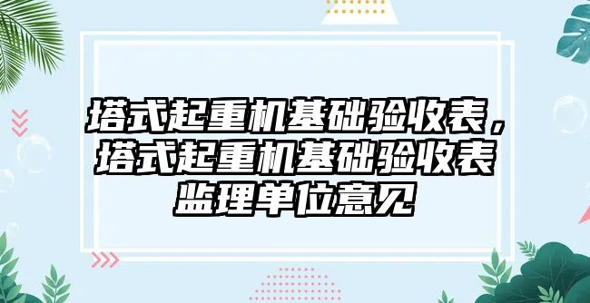 塔式起重機基礎驗收表，塔式起重機基礎驗收表監(jiān)理單位意見