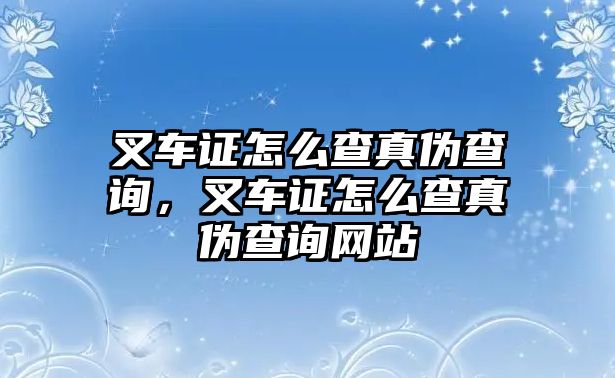 叉車(chē)證怎么查真?zhèn)尾樵?xún)，叉車(chē)證怎么查真?zhèn)尾樵?xún)網(wǎng)站