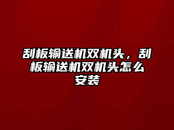 刮板輸送機(jī)雙機(jī)頭，刮板輸送機(jī)雙機(jī)頭怎么安裝