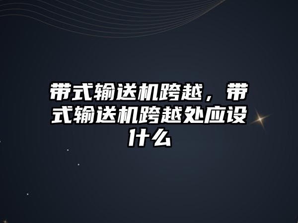 帶式輸送機跨越，帶式輸送機跨越處應(yīng)設(shè)什么