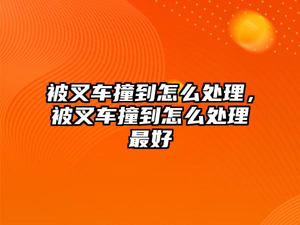 被叉車撞到怎么處理，被叉車撞到怎么處理最好