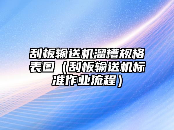 刮板輸送機(jī)溜槽規(guī)格表圖（刮板輸送機(jī)標(biāo)準(zhǔn)作業(yè)流程）