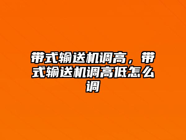 帶式輸送機(jī)調(diào)高，帶式輸送機(jī)調(diào)高低怎么調(diào)