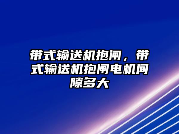 帶式輸送機(jī)抱閘，帶式輸送機(jī)抱閘電機(jī)間隙多大