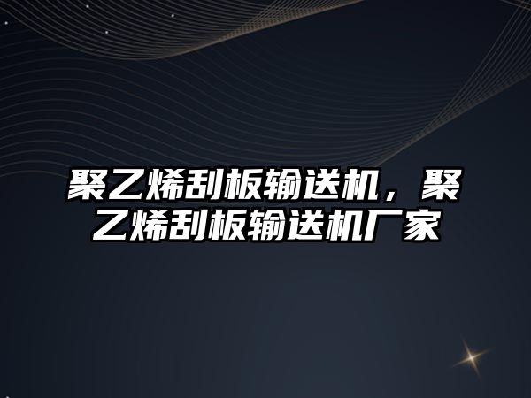 聚乙烯刮板輸送機，聚乙烯刮板輸送機廠家