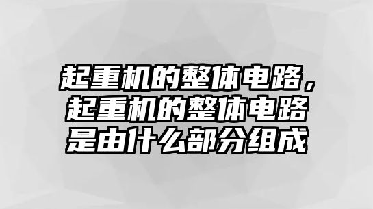 起重機(jī)的整體電路，起重機(jī)的整體電路是由什么部分組成