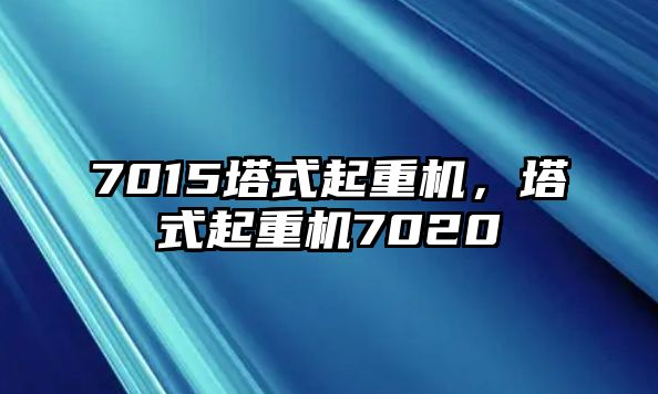 7015塔式起重機(jī)，塔式起重機(jī)7020