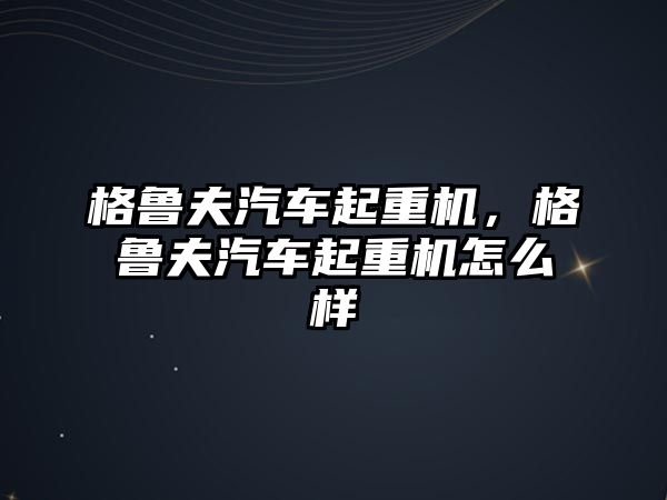 格魯夫汽車起重機(jī)，格魯夫汽車起重機(jī)怎么樣