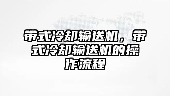 帶式冷卻輸送機(jī)，帶式冷卻輸送機(jī)的操作流程