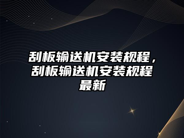 刮板輸送機(jī)安裝規(guī)程，刮板輸送機(jī)安裝規(guī)程最新