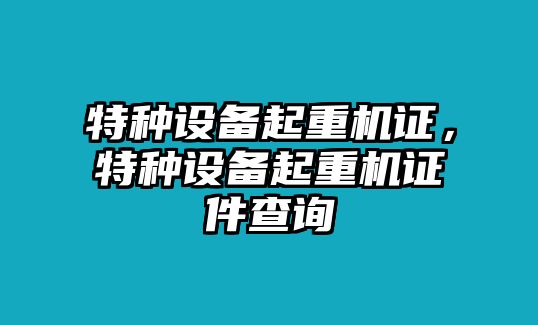 特種設(shè)備起重機證，特種設(shè)備起重機證件查詢