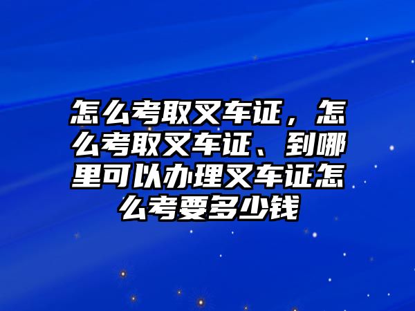 怎么考取叉車(chē)證，怎么考取叉車(chē)證、到哪里可以辦理叉車(chē)證怎么考要多少錢(qián)