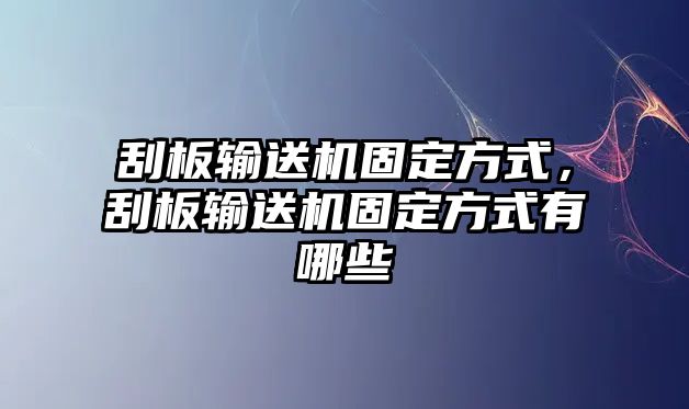 刮板輸送機固定方式，刮板輸送機固定方式有哪些