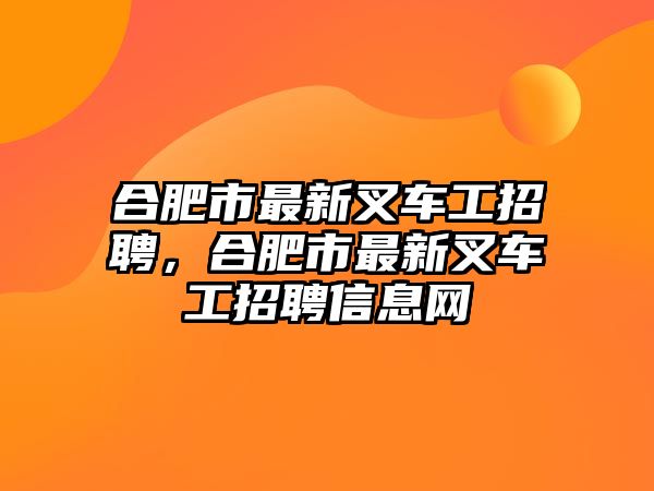 合肥市最新叉車工招聘，合肥市最新叉車工招聘信息網(wǎng)