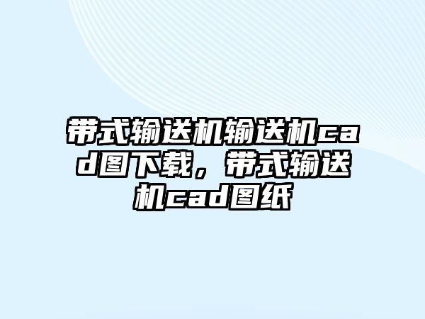 帶式輸送機輸送機cad圖下載，帶式輸送機cad圖紙