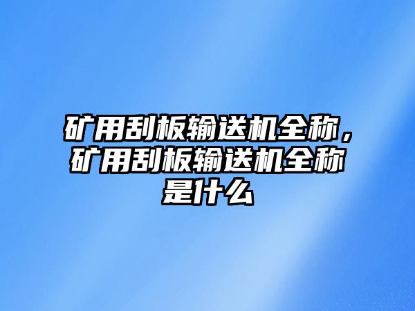 礦用刮板輸送機(jī)全稱，礦用刮板輸送機(jī)全稱是什么