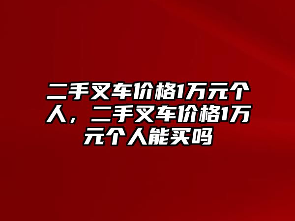 二手叉車價(jià)格1萬元個(gè)人，二手叉車價(jià)格1萬元個(gè)人能買嗎