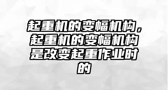 起重機的變幅機構，起重機的變幅機構是改變起重作業(yè)時的