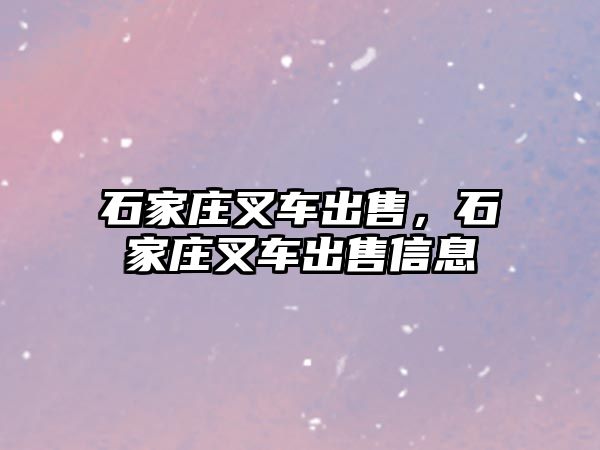 石家莊叉車出售，石家莊叉車出售信息