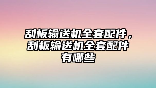 刮板輸送機(jī)全套配件，刮板輸送機(jī)全套配件有哪些