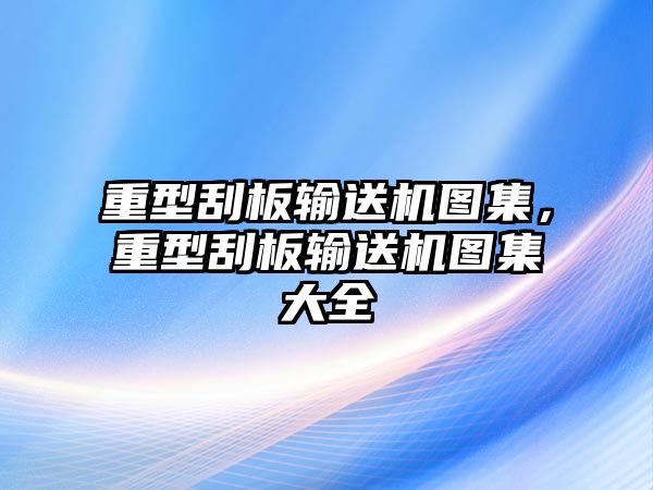 重型刮板輸送機(jī)圖集，重型刮板輸送機(jī)圖集大全