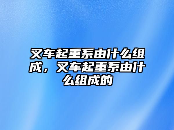 叉車起重系由什么組成，叉車起重系由什么組成的