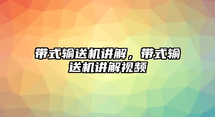 帶式輸送機講解，帶式輸送機講解視頻