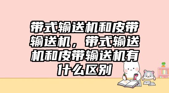 帶式輸送機和皮帶輸送機，帶式輸送機和皮帶輸送機有什么區(qū)別