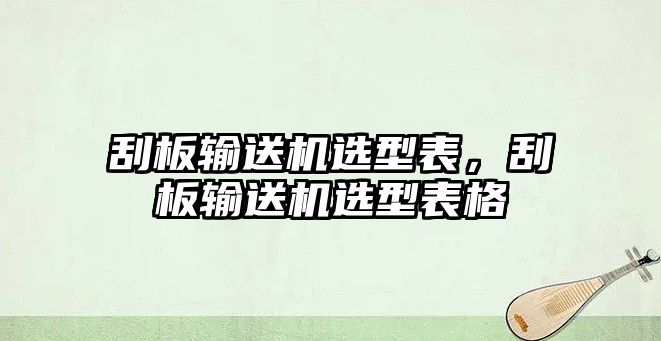 刮板輸送機(jī)選型表，刮板輸送機(jī)選型表格