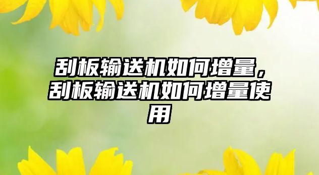 刮板輸送機如何增量，刮板輸送機如何增量使用