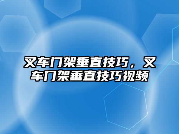 叉車門架垂直技巧，叉車門架垂直技巧視頻