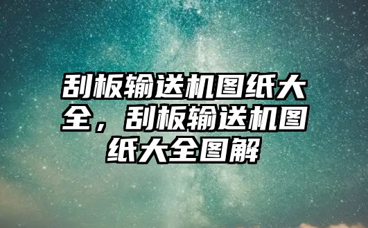 刮板輸送機(jī)圖紙大全，刮板輸送機(jī)圖紙大全圖解