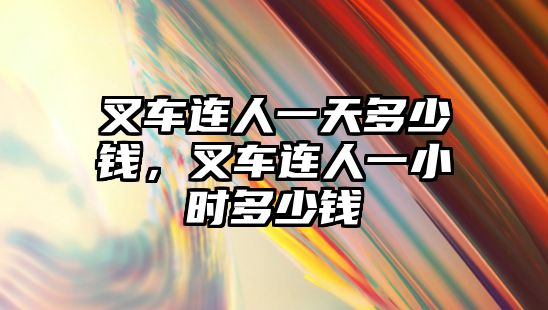 叉車連人一天多少錢，叉車連人一小時多少錢