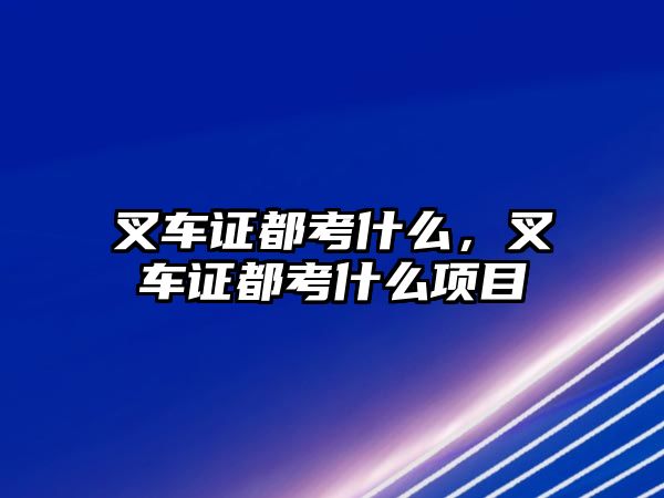 叉車證都考什么，叉車證都考什么項目