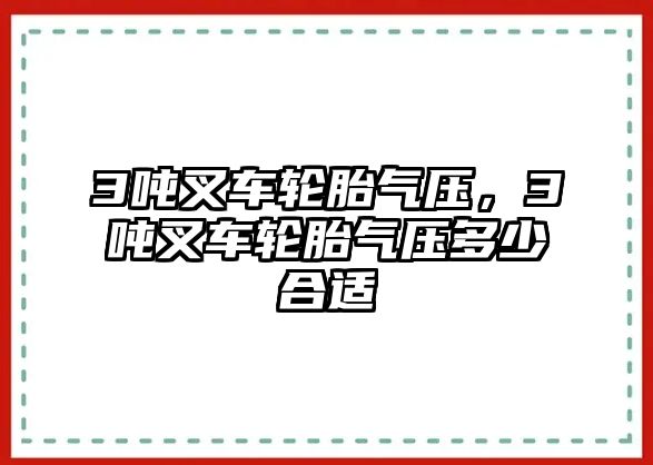 3噸叉車(chē)輪胎氣壓，3噸叉車(chē)輪胎氣壓多少合適