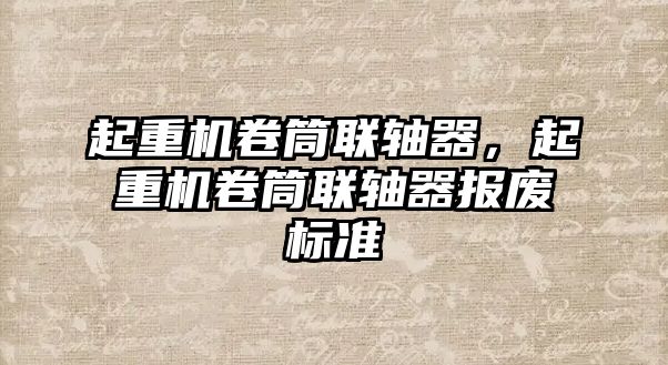 起重機卷筒聯(lián)軸器，起重機卷筒聯(lián)軸器報廢標準