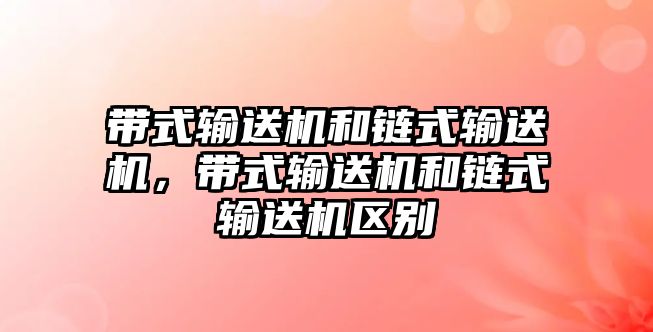 帶式輸送機(jī)和鏈?zhǔn)捷斔蜋C(jī)，帶式輸送機(jī)和鏈?zhǔn)捷斔蜋C(jī)區(qū)別