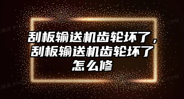 刮板輸送機齒輪壞了，刮板輸送機齒輪壞了怎么修