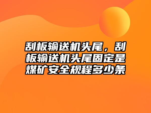 刮板輸送機頭尾，刮板輸送機頭尾固定是煤礦安全規(guī)程多少條