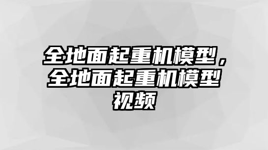 全地面起重機模型，全地面起重機模型視頻