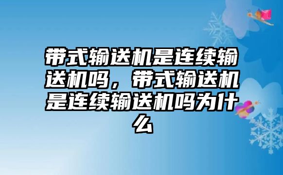 帶式輸送機(jī)是連續(xù)輸送機(jī)嗎，帶式輸送機(jī)是連續(xù)輸送機(jī)嗎為什么