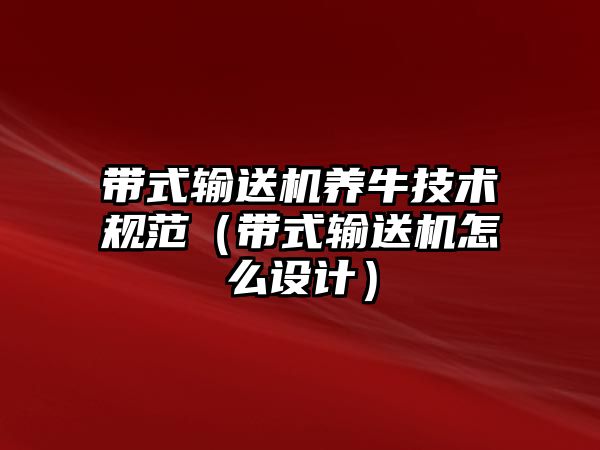 帶式輸送機(jī)養(yǎng)牛技術(shù)規(guī)范（帶式輸送機(jī)怎么設(shè)計(jì)）