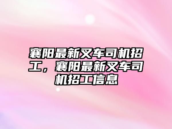 襄陽最新叉車司機(jī)招工，襄陽最新叉車司機(jī)招工信息