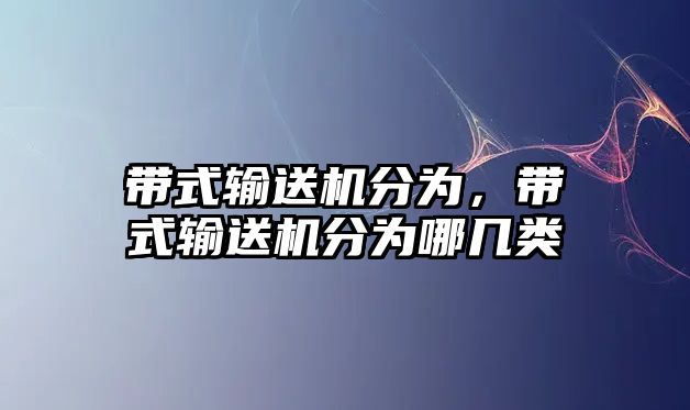 帶式輸送機(jī)分為，帶式輸送機(jī)分為哪幾類