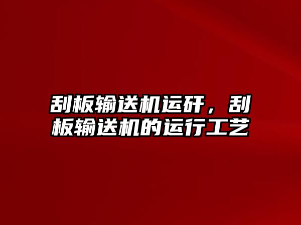 刮板輸送機(jī)運(yùn)矸，刮板輸送機(jī)的運(yùn)行工藝