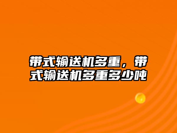 帶式輸送機(jī)多重，帶式輸送機(jī)多重多少噸