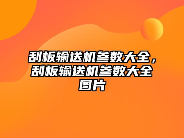 刮板輸送機參數(shù)大全，刮板輸送機參數(shù)大全圖片