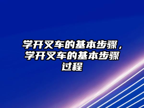 學(xué)開叉車的基本步驟，學(xué)開叉車的基本步驟過程